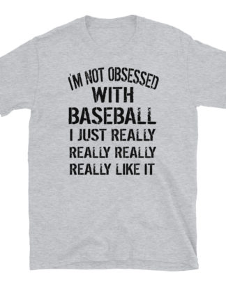 I’M NOT OBSESSED WITH BASEBALL I JUST REALLY LIKE IT Short-Sleeve Unisex T-Shirt