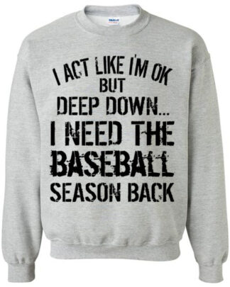 i act like im ok but deep down i need the baseball season back unisex Gildan Crewneck Sweatshirt Long Sleeve Heavy Blend Hoodie