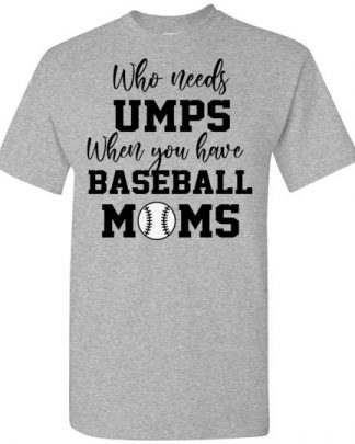 who needs umps when you have baseball moms shirt
