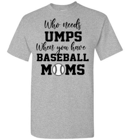 who needs umps when you have baseball moms shirt