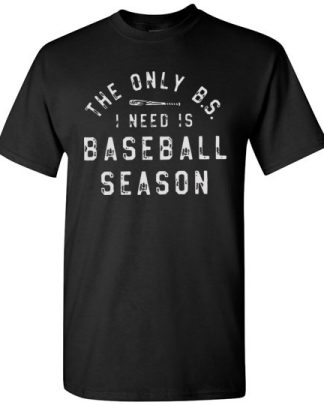 The only BS I need is BASEBALL SEASON  baseball shirt