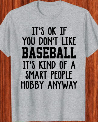 it's ok if you don't like baseball it's kind of a smart people hobby anyway shirt