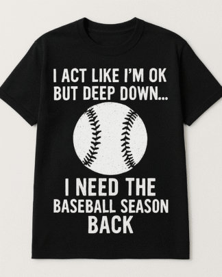 I Act Like I’m OK But Deep Down I Need Baseball Season Back Shirt | Tee Hoodie Sweatshirt