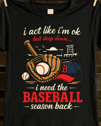 I Act Like I’m OK But Deep Down I Need The Baseball Season Back Shirt, Baseball Mom Dad Fan Tee, Hoodie, Sweatshirt