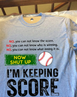 Funny Baseball Shirt – No You Cannot Know the Score, I’m Keeping Score NO, you cannot know the score, NO, you cannot know who is winning, NO, you cannot know what inning it is. NOW SHUT UP I’M KEEPING SCORE