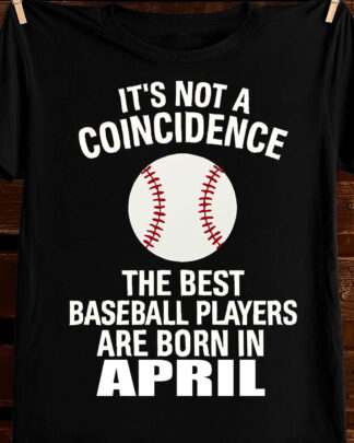 IT'S NOT A COINCIDENCE THE BEST BASEBALL PLAYERS ARE BORN IN APRIL Shirt, Tee, Sweatshirt & Hoodie long sleeve