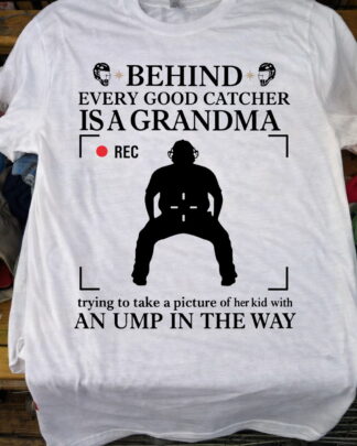BEHIND EVERY GOOD CATCHER IS A GRANDMA trying to take a picture of her kid with AN UMP IN THE WAY Shirt, Tee, Sweatshirt & Hoodie long sleeve