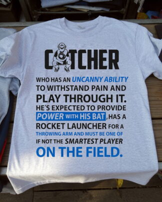 CATCHER WHO HAS AN UNCANNY ABILITY TO WITHSTAND PAIN AND PLAY THROUGH IT. HE’S EXPECTED TO PROVIDE POWER WITH HIS BAT, HAS A ROCKET LAUNCHER FOR A THROWING ARM AND MUST BE ONE OF IF NOT THE SMARTEST PLAYER ON THE field Shirt, Tee, Sweatshirt & Hoodie long sleeve CATCHER WHO HAS AN UNCANNY ABILITY TO WITHSTAND PAIN AND PLAY THROUGH IT. HE’S EXPECTED TO PROVIDE POWER WITH HIS BAT, HAS A ROCKET LAUNCHER FOR A THROWING ARM AND MUST BE ONE OF IF NOT THE SMARTEST PLAYER ON THE field Shirt, Tee, Sweatshirt & Hoodie long sleeve