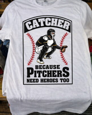 Catcher Because Pitchers Need Heroes Too Shirt, Tee, Sweatshirt & Hoodie long sleeve