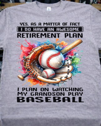 yes as a matter af fact I have an awesome retirement plan — I plan on watching my grandson play baseball Shirt, Tee, Sweatshirt & Hoodie long sleeve