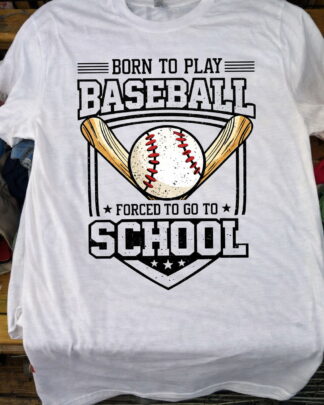 born to play baseball foreced to go to scholl Shirt, Tee, Sweatshirt & Hoodie long sleeve
