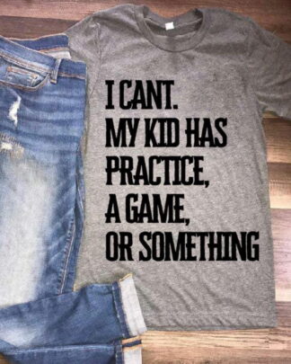 i cant my kid has practice a game or something Shirt, Tee, Sweatshirt & Hoodie long sleeve