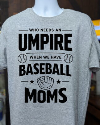 who needs an umpire when we have baseball moms Shirt, Tee, Sweatshirt & Hoodie long sleeve