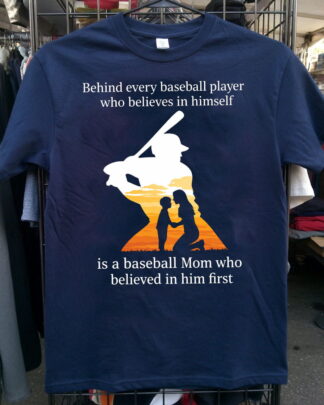 Behind Every Baseball Player Is A Baseball Mom Who Believed In Him First Shirt, Baseball Mom Tee, Mother's Day Gift Sweatshirt, Hoodie & Long Sleeve
