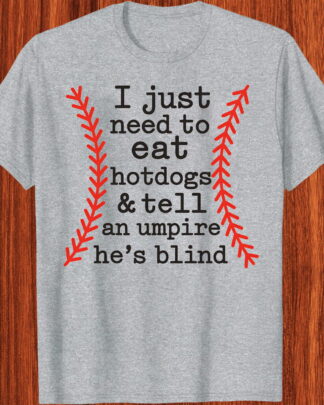 I Just Need To Eat Hotdogs And Tell An Umpire He's Blind Shirt, Tee, Sweatshirt & Hoodie long sleeve
