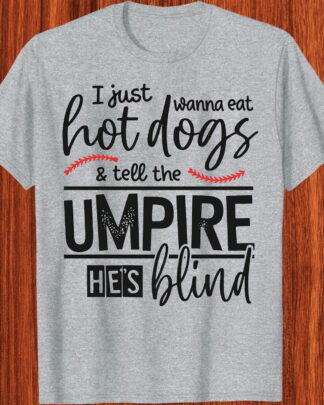 I Just Wanna Eat Hot Dogs And Tell The Umpire He's Blind Shirt, Funny Baseball Hot Dog Lover Tee, Softball Fan Gift T-Shirt, Sweatshirt, Hoodie & Long Sleeve