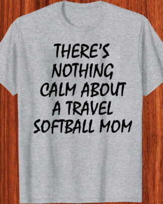 There's Nothing Calm About A Travel Softball Mom Shirt Tee Sweatshirt Hoodie