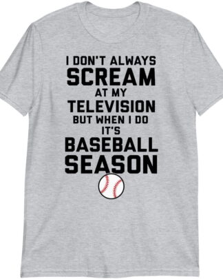 I Don't Always Scream at My Television But When I Do It's Baseball Season Shirt, Baseball Fan Tee, Funny Baseball Shirt, Sports Lover Sweatshirt & Hoodie Long Sleeve