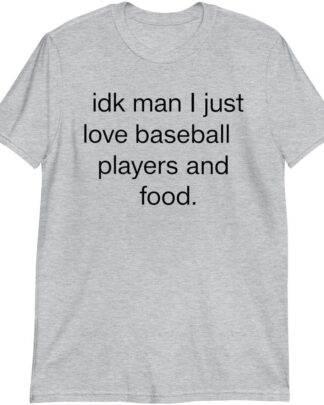 IDK Man I Just Love Baseball Players And Food Funny Baseball Shirt, Baseball Fan Gift, Baseball Lover Tee, Sports Humor Shirt, Shirt, Tee, Sweatshirt & Hoodie Long Sleeve